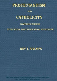 Protestantism and Catholicity compared in their effects on the civilization of Europe