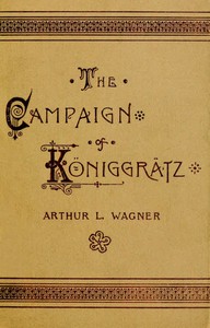 The Campaign of Königgrätz
A Study of the Austro-Prussian Conflict in the Light of the American Civil War