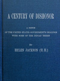 A Century of Dishonor
A Sketch of the United States Government's Dealings with Some of the Indian Tribes