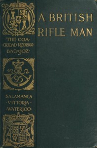 A British Rifle ManThe Journals and Correspondence of Major George Simmons, Rifle Brigade, During the Peninsular War and the Campaign of Waterloo