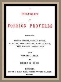 A Polyglot of Foreign ProverbsComprising French, German, Dutch, Spanish, Portuguese and Danish, with English Translations and a General Index (English)