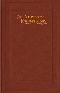 The New Eschatology
Showing the Indestructibility of the Earth and the Wide Difference Between the Letter and Spirit of Holy Scripture.