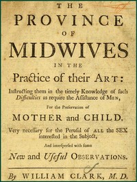 The Province of Midwives in the Practice of their Art
Instructing them in the timely knowledge of such difficulties as require the assistance of Men, for the preservation of Mother and Child; very necessary for the perusal of all the sex interested in the subject, and interspersed with some New and Useful Observations.
