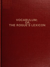 Vocabulum; or The Rogue's Lexicon
Compiled from the Most Authentic Sources