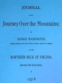 Journal of my journey over the mountains
while surveying for Lord Thomas Fairfax, baron of Cameron, in the northern neck of Virginia, beyond the Blue Ridge, in 1747-8.