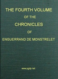 The Chronicles of Enguerrand de Monstrelet, Vol. 04 [of 13]
Containing an account of the cruel civil wars between the houses of Orleans and Burgundy, of the possession of Paris and Normandy by the English, their expulsion thence, and of other memorable events that happened in the kingdom of France, as well as in other countries