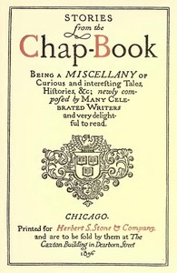 Chap-Book StoriesBeing a Miscellany of Curious and Interesting Tales;Histories, Newly composed by Many Celebrated Writers andvery Delightful to Read. (English)