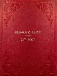Historical Record of the Twenty-first Regiment, or the Royal North British Fusiliers
Containing an Account of the Formation of the Regiment in 1678, and of Its Subsequent Services to 1849