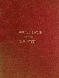 Historical Record of the Fourteenth, or, the Buckinghamshire Regiment of Foot
Containing an Account of the Formation of the Regiment in 1685, and of Its Subsequent Services to 1845