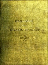 A Handbook of Invalid Cooking
For the Use of Nurses in Training, Nurses in Private Practice, and Others Who Care for the Sick