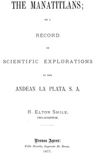 The Manatitlans
or, A record of recent scientific explorations in the Andean La Plata, S. A.