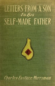 Letters from a Son to His Self-Made Father
Being the Replies to Letters from a Self-Made Merchant to His Son