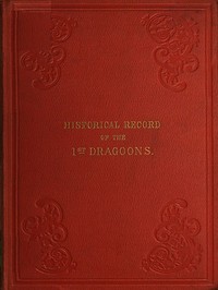 Historical Record of the First, or the Royal Regiment of Dragoons
Containing an Account of Its Formation in the Reign of King Charles the Second, and of Its Subsequent Services to 1839
