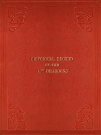 Historical Record of the Thirteenth Regiment of Light Dragoons
Containing an Account of the Formation of the Regiment in 1715, and of Its Subsequent Services to 1842