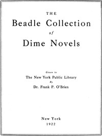 The Beadle Collection of Dime NovelsGiven to the New York Public Library By Dr. Frank P. O'Brien