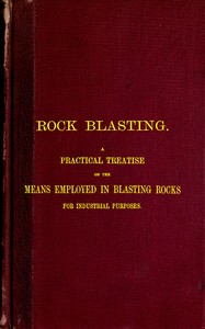 Rock Blasting
A Practical Treatise on the Means Employed in Blasting Rocks for Industrial Purposes