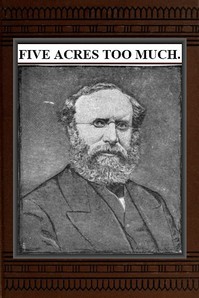 Five Acres Too Much
A truthful elucidation of the attractions of the country, and a careful consideration of the question of profit and loss as involved in amateur farming, with much valuable advice and instruction to those about purchasing large or small places in the rural districts