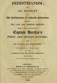 Pedestrianism; or, An Account of the Performances of Celebrated Pedestrians During the Last and Present Century.
With a full narrative of Captain Barclay's public and private matches; and an essay on training.