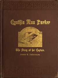Cynthia Ann Parker
The Story of Her Capture at the Massacre of the Inmates of Parker's Fort; of Her Quarter of a Century Spent Among the Comanches, as the Wife of the War Chief, Peta Nocona; and of Her Recapture at the Battle of Pease River, by Captain L. S. Ross, of the Texian Rangers