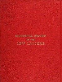 Historical Record of the Twelfth, or the Prince of Wales's Royal Regiment of Lancers
Containing an Account of the Formation of the Regiment in 1715, and of Its Subsequent Services to 1848.