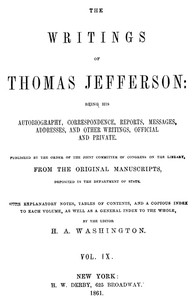 The Writings of Thomas Jefferson, Vol. 9 (of 9)
Being His Autobiography, Correspondence, Reports, Messages, Addresses, and Other Writings, Official and Private