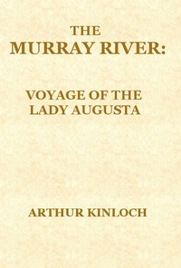 The Murray River
Being a Journal of the Voyage of the "Lady Augusta" Steamer from the Goolwa, in South Australia, to Gannewarra, above Swan Hill, Victoria, a Distance from the Sea Mouth of 1400 Miles