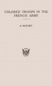 Colored Troops in the French Army
A Report from the Department of State Relating to the Colored Troops in the French Army and the Number of French Colonial Troops in the Occupied Territory