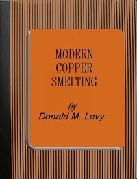 Modern Copper Smelting
being lectures delivered at Birmingham University, greatly extended and adapted and with and introduction on the history, uses and properties of copper.