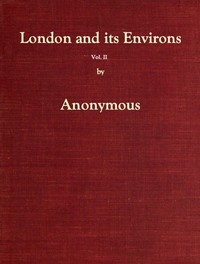 London and Its Environs Described, vol. 2 (of 6)
Containing an Account of Whatever is Most Remarkable for Grandeur, Elegance, Curiosity or Use, in the City and in the Country Twenty Miles Round It