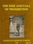 Cover image for The Rise and Fall of Prohibition The Human Side of What the Eighteenth Amendment and the Volstead Act Have Done to the United States