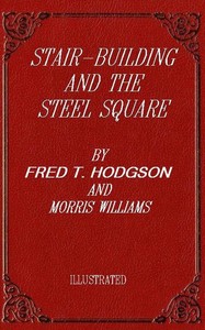Stair-Building and the Steel Square
A Manual of Practical Instruction in the Art of Stair-Building and Hand-Railing, and the Manifold Uses of the Steel Square