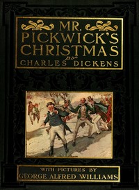 Mr. Pickwick's Christmas
Being an Account of the Pickwickians' Christmas at the Manor Farm, of the Adventures There; the Tale of the Goblin Who Stole a Sexton, and of the Famous Sports on the Ice