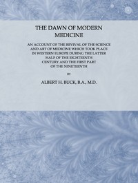 The Dawn of Modern Medicine
An Account of the Revival of the Science and Art of Medicine Which Took Place in Western Europe During the Latter Half of the Eighteenth Century and the First Part of the Nineteenth