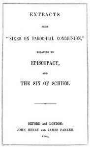 Extracts from "Sikes on Parochial Communion"relating to Episcopacy, and the sin of Schism