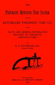 The Pneumatic Despatch Tube System of the Batcheller Pneumatic Tube Co.
Also, Facts and General Information Relating to Pneumatic Despatch Tubes