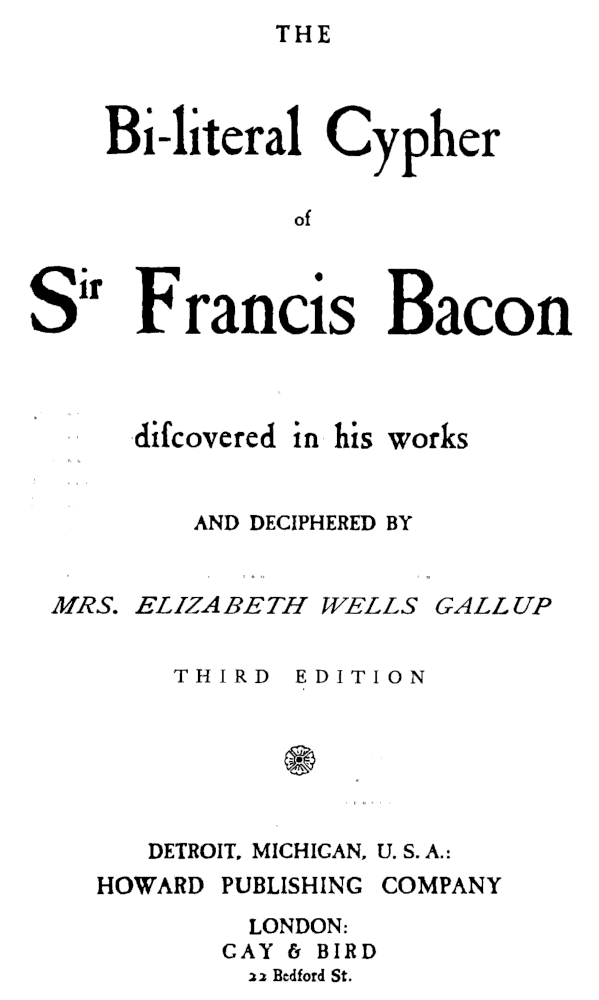 THE Bi-literal Cypher of Sir  Francis Bacon discovered in his works AND DECIPHERED BY MRS. ELIZABETH WELLS GALLUP