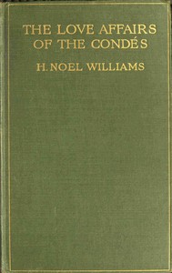 The love-affairs of the Condés, H. Noel Williams