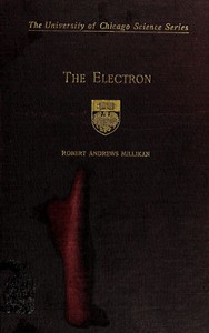 The electron, its isolation and measurement and the determination of some of its properties, Robert Andrews Millikan