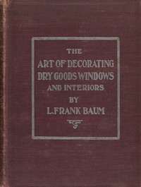 The art of decorating dry goods windows and interiors, L. Frank Baum