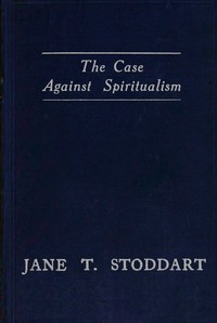 The case against spiritualism, Jane T. Stoddart