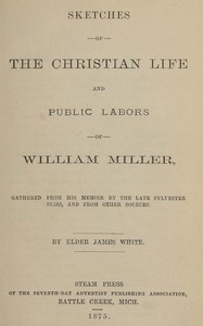 Sketches of the Christian life and public labors of William Miller, James White