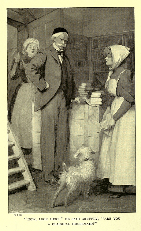 "NOW, LOOK HERE," HE SAID GRUFFLY, "ARE YOU A CLASSICAL HOUSEMAID?"