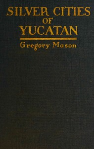 Silver cities of Yucatan, Gregory Mason, Herbert J. Spinden
