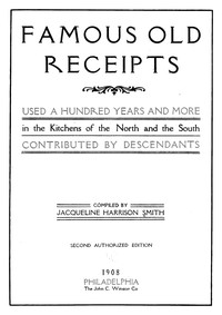 Famous old receipts used a hundred years and more in the kitchens of the North and the South, contributed by descendants, Jacqueline Harrison Smith