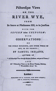 Picturesque views on the River Wye, from its source at Plinlimmon Hill, to its junction with the Severn below Chepstow, Samuel Ireland
