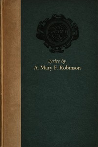Lyrics selected from the works of A. Mary F. Robinson, A. Mary F. Robinson