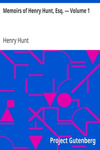 Memoirs of Henry Hunt, Esq. — Volume 1
