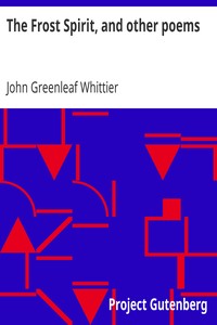 The Frost Spirit, and other poems
Part 1 From Volume II of The Works of John Greenleaf Whittier