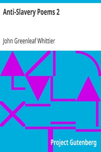 Anti-Slavery Poems 2.
Part 2 From Volume III of The Works of John Greenleaf Whittier