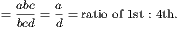 abc a
= bcd = d = ratio of 1st : 4th.
